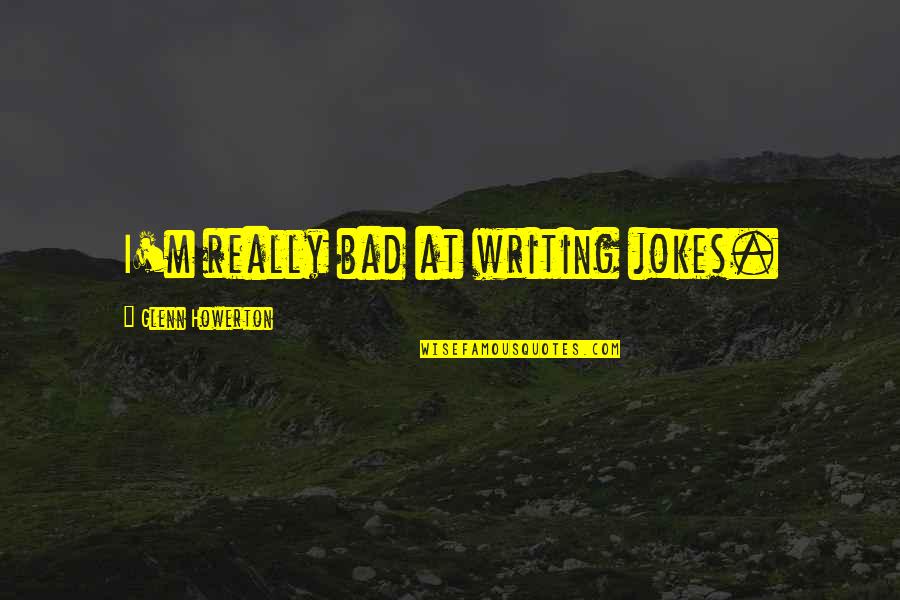 Knifed Quotes By Glenn Howerton: I'm really bad at writing jokes.