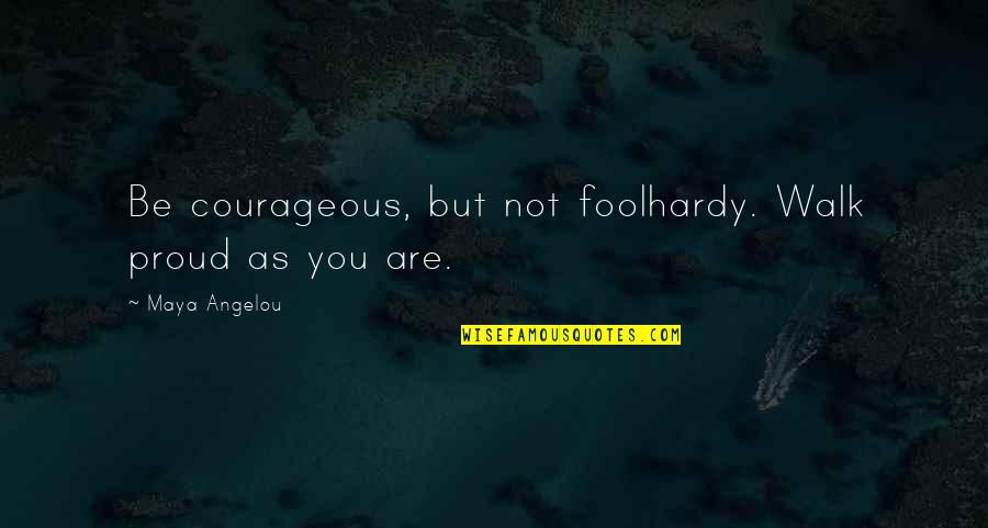 Knifework Quotes By Maya Angelou: Be courageous, but not foolhardy. Walk proud as