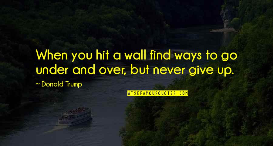 Knifing Through A Defender Quotes By Donald Trump: When you hit a wall find ways to