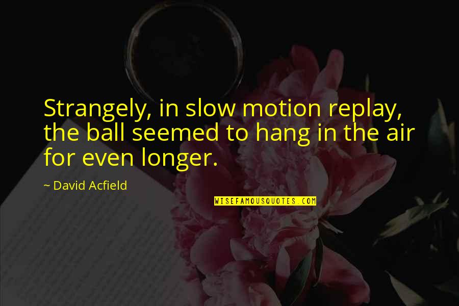 Knight Age Quotes By David Acfield: Strangely, in slow motion replay, the ball seemed