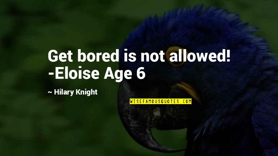 Knight Age Quotes By Hilary Knight: Get bored is not allowed! -Eloise Age 6 Knight Age Quotes By Hilary Knight: Get bored is not allowed! -Eloise Age 6