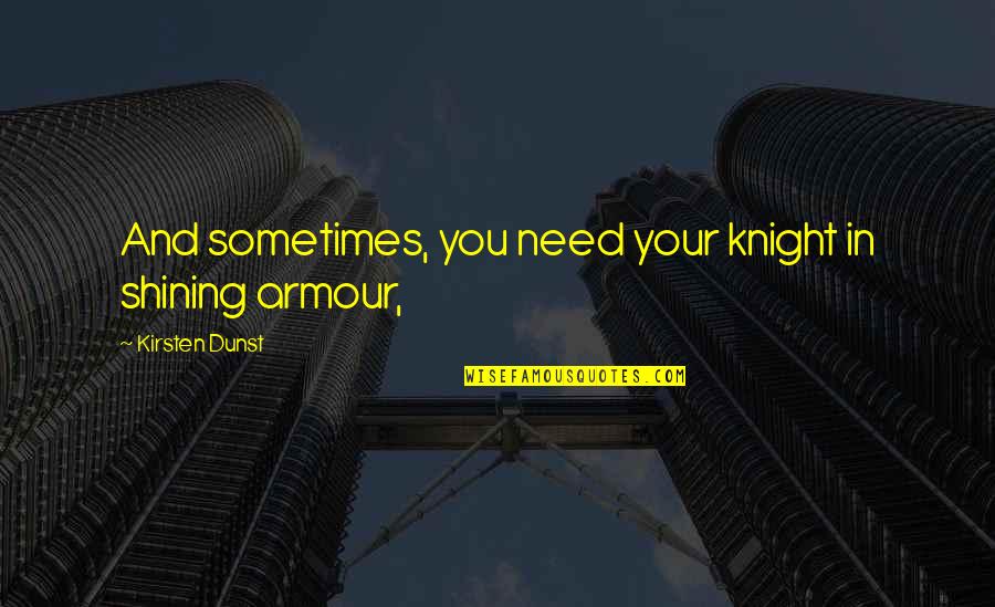 Knight In Armour Quotes By Kirsten Dunst: And sometimes, you need your knight in shining