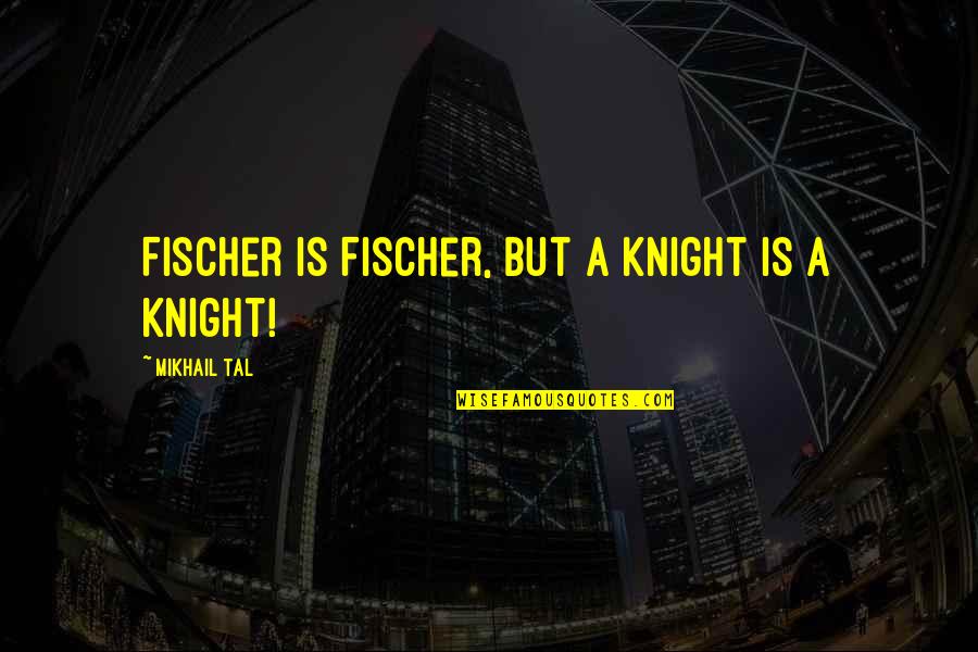 Knight In Chess Quotes By Mikhail Tal: Fischer is Fischer, but a knight is a