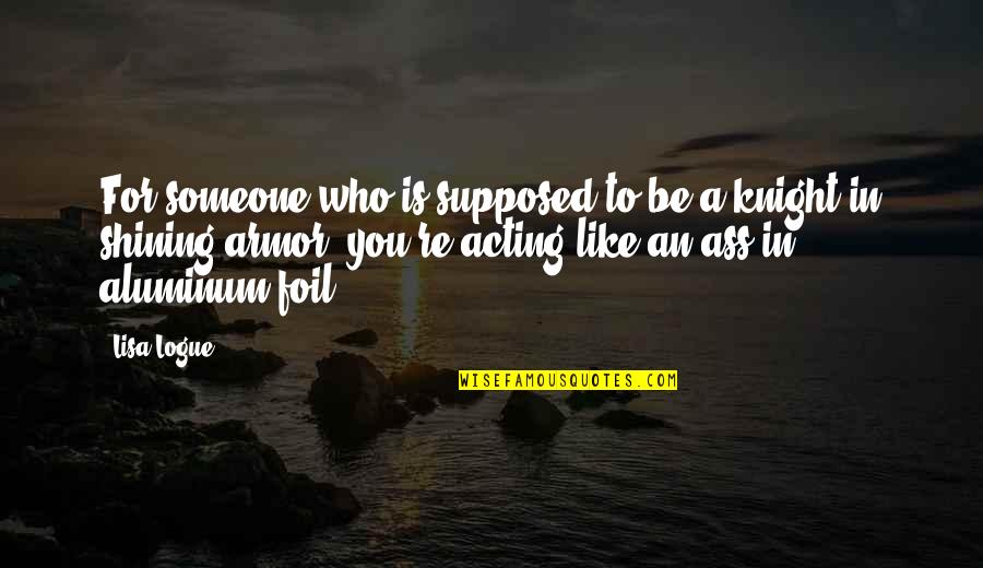 Knight In Shining Armor Quotes By Lisa Logue: For someone who is supposed to be a