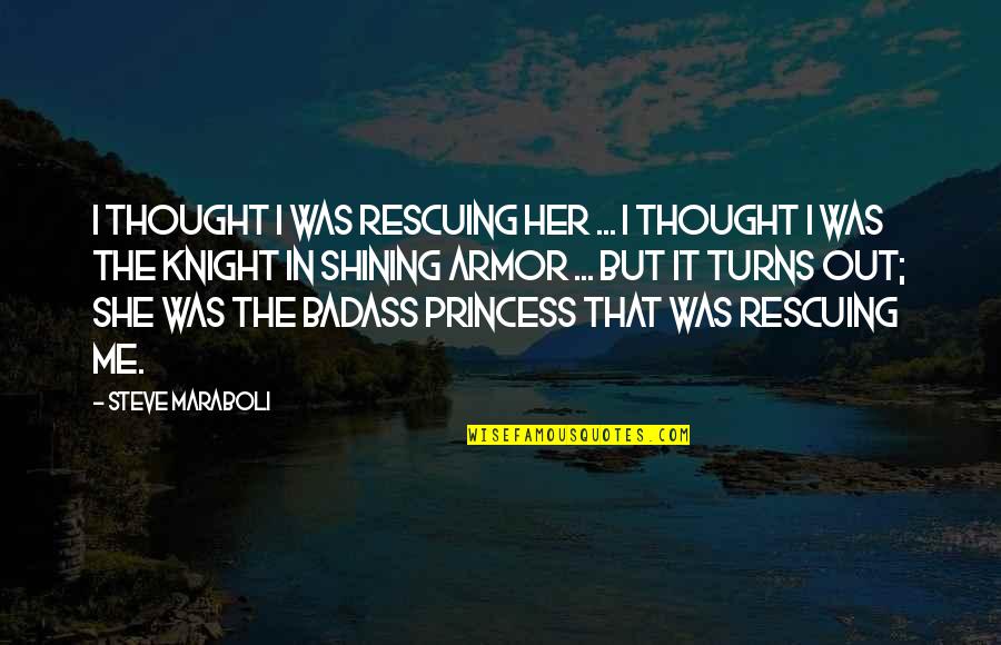 Knight In Shining Armor Quotes By Steve Maraboli: I thought I was rescuing her ... I