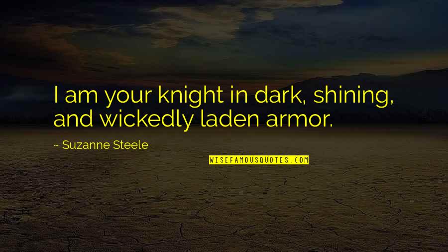 Knight In Shining Armor Quotes By Suzanne Steele: I am your knight in dark, shining, and