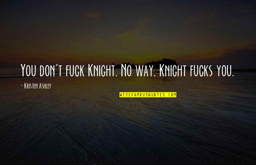 Knight Kristen Ashley Quotes By Kristen Ashley: You don't fuck Knight. No way. Knight fucks