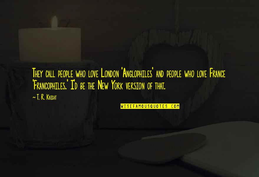 Knight Love Quotes By T. R. Knight: They call people who love London 'Anglophiles' and