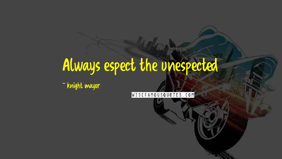Knight Mayor quotes: Always espect the unespected