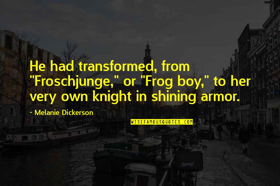 Knight Shining Armor Quotes By Melanie Dickerson: He had transformed, from "Froschjunge," or "Frog boy,"