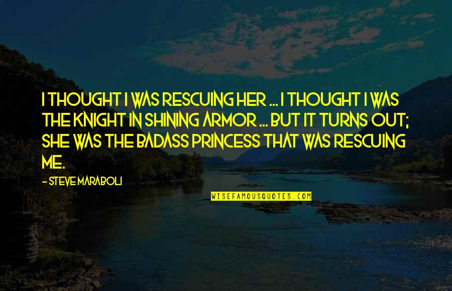 Knight Shining Armor Quotes By Steve Maraboli: I thought I was rescuing her ... I