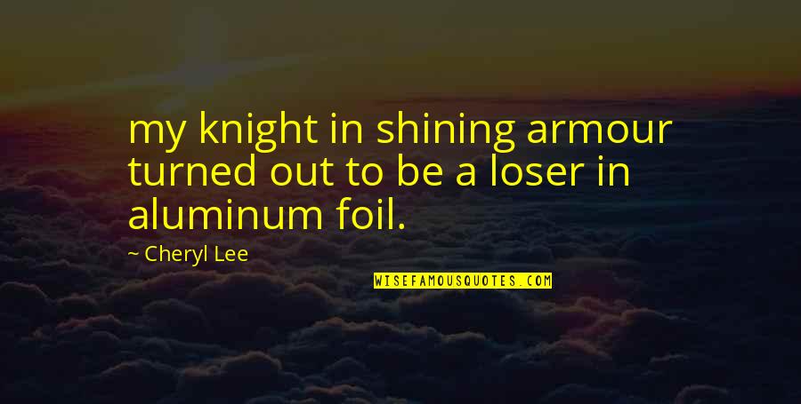 Knight Shining Armour Quotes By Cheryl Lee: my knight in shining armour turned out to