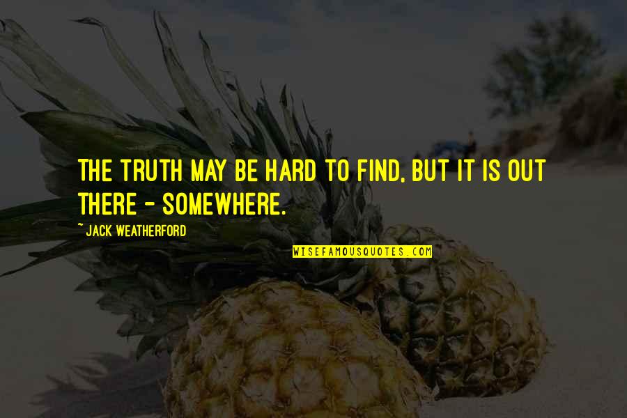 Knighthood Heroes Quotes By Jack Weatherford: The truth may be hard to find, but Knighthood Heroes Quotes By Jack Weatherford: The truth may be hard to find, but