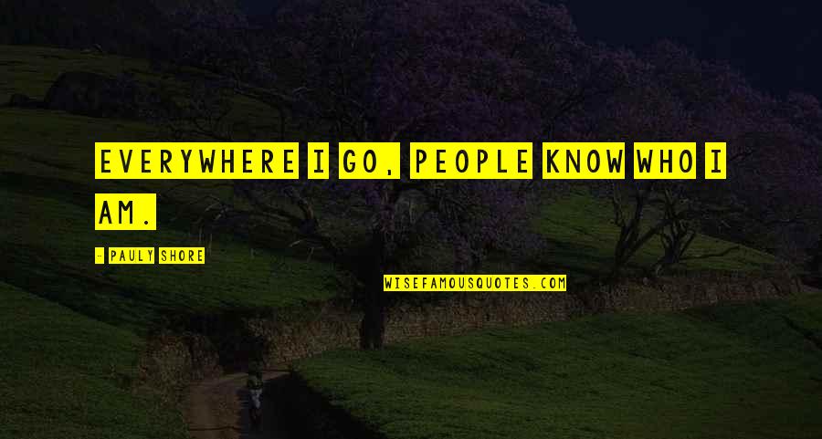 Knighthooded Quotes By Pauly Shore: Everywhere I go, people know who I am.