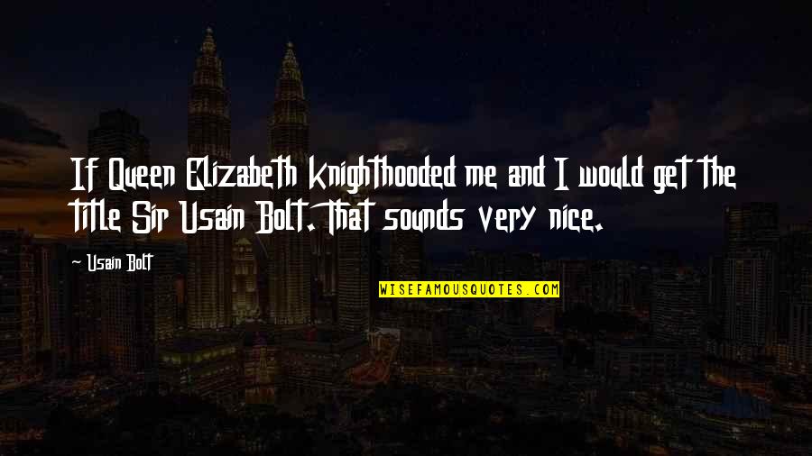 Knighthooded Quotes By Usain Bolt: If Queen Elizabeth knighthooded me and I would