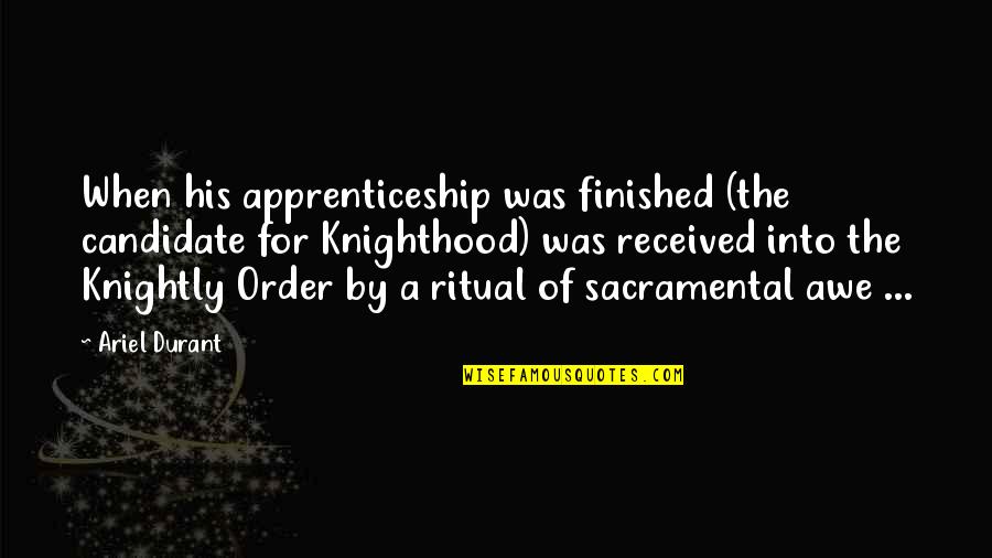 Knighthood's Quotes By Ariel Durant: When his apprenticeship was finished (the candidate for