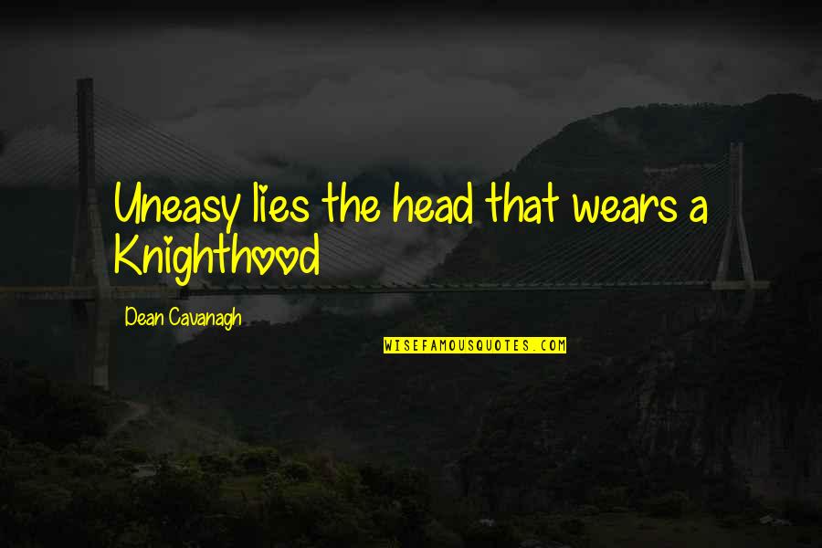 Knighthood's Quotes By Dean Cavanagh: Uneasy lies the head that wears a Knighthood