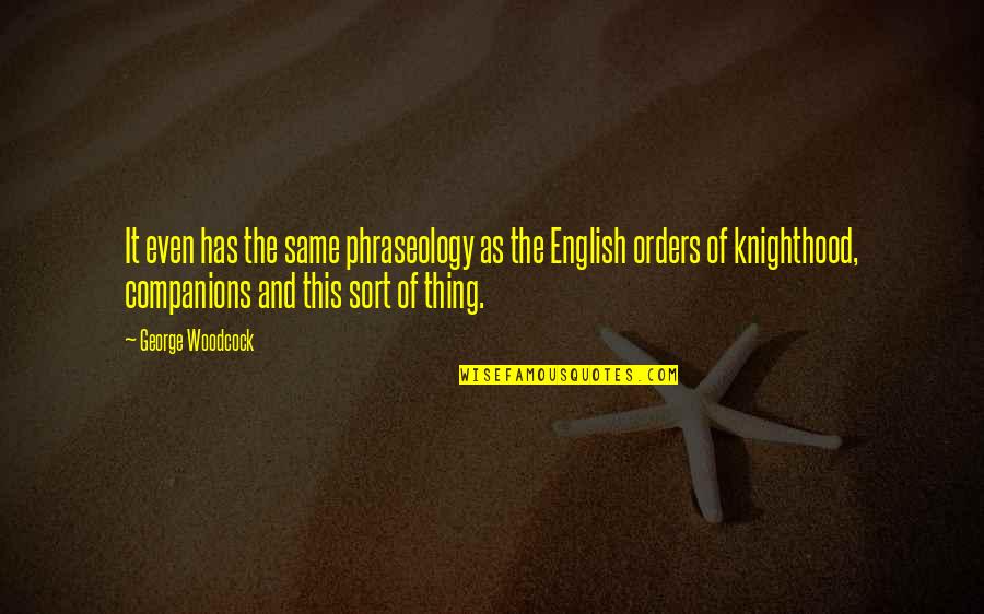 Knighthood's Quotes By George Woodcock: It even has the same phraseology as the