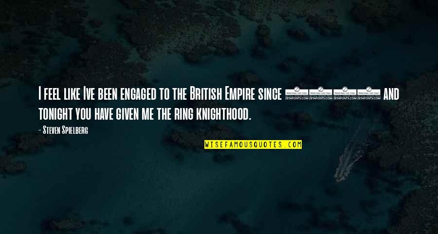 Knighthood's Quotes By Steven Spielberg: I feel like Ive been engaged to the