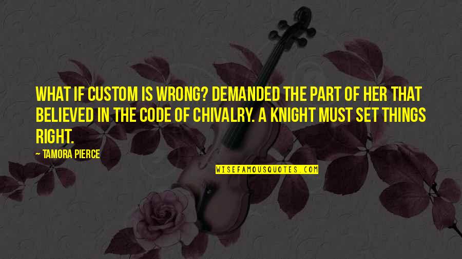 Knighthood's Quotes By Tamora Pierce: What if custom is wrong? demanded the part