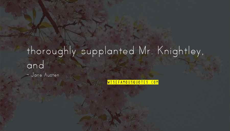 Knightley's Quotes By Jane Austen: thoroughly supplanted Mr. Knightley, and