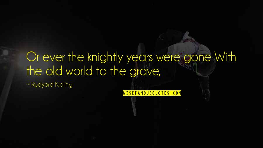 Knightly Quotes By Rudyard Kipling: Or ever the knightly years were gone With