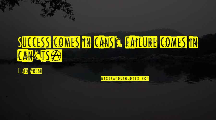 Knightly Quotes By Zig Ziglar: Success comes in cans, failure comes in can'ts.