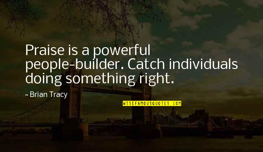 Knights And Dragons Quotes By Brian Tracy: Praise is a powerful people-builder. Catch individuals doing