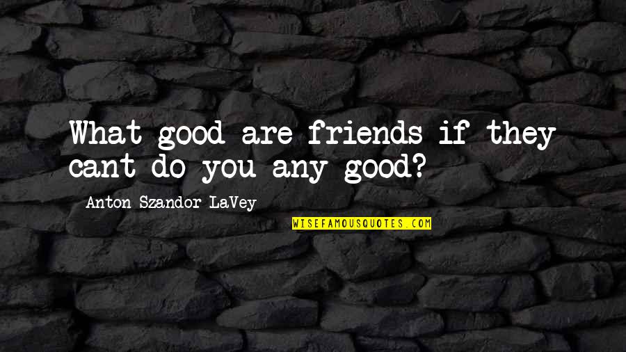 Knights Of Knee Quotes By Anton Szandor LaVey: What good are friends if they cant do