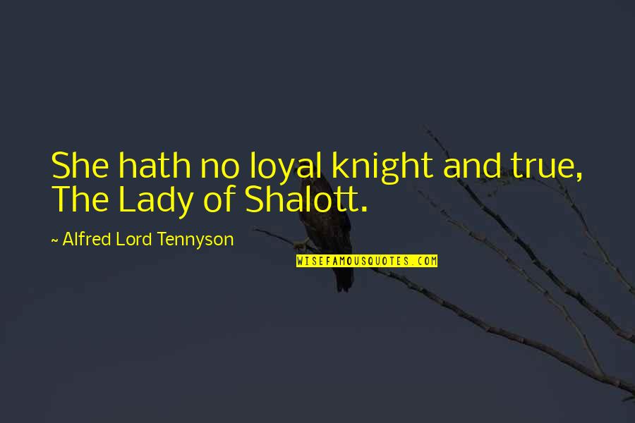 Knights Quotes By Alfred Lord Tennyson: She hath no loyal knight and true, The