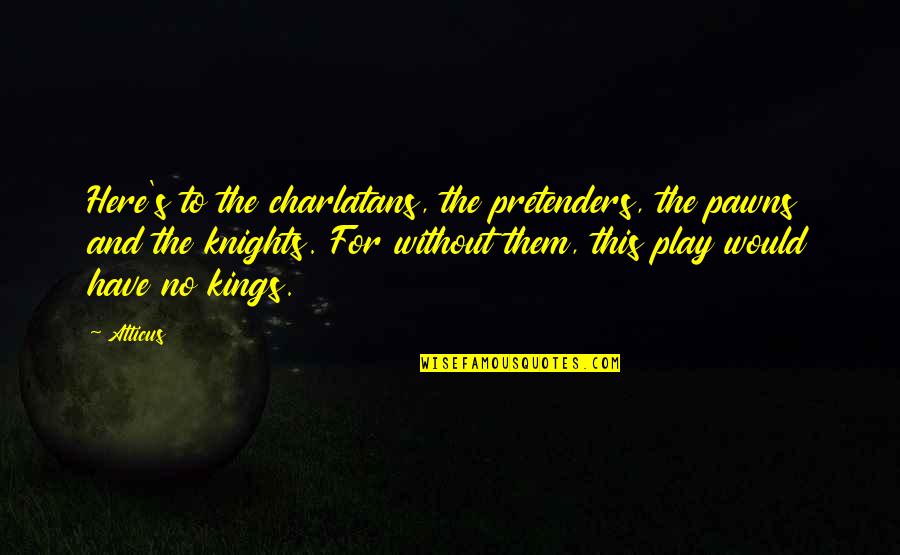 Knights Quotes By Atticus: Here's to the charlatans, the pretenders, the pawns