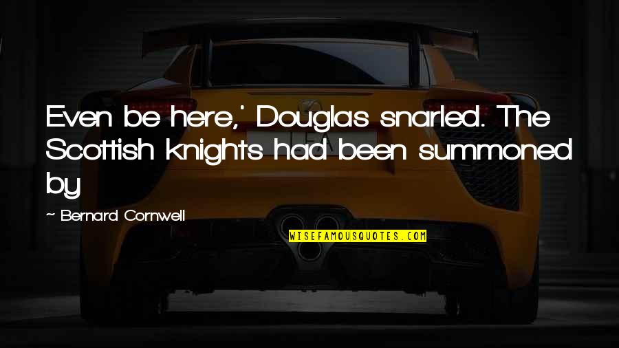 Knights Quotes By Bernard Cornwell: Even be here,' Douglas snarled. The Scottish knights