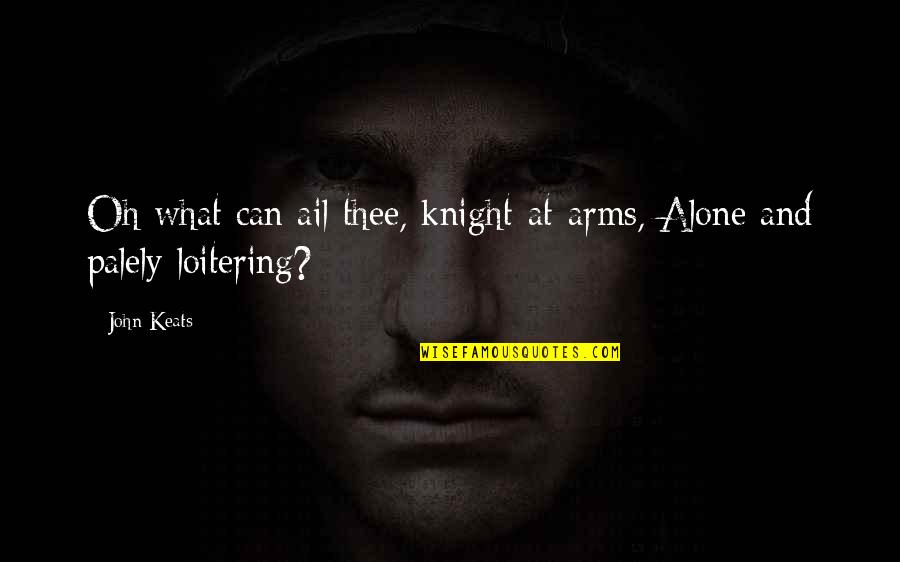 Knights Quotes By John Keats: Oh what can ail thee, knight-at-arms, Alone and