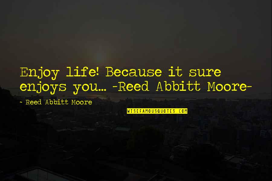 Knightsbridge School Quotes By Reed Abbitt Moore: Enjoy life! Because it sure enjoys you... -Reed Knightsbridge School Quotes By Reed Abbitt Moore: Enjoy life! Because it sure enjoys you... -Reed