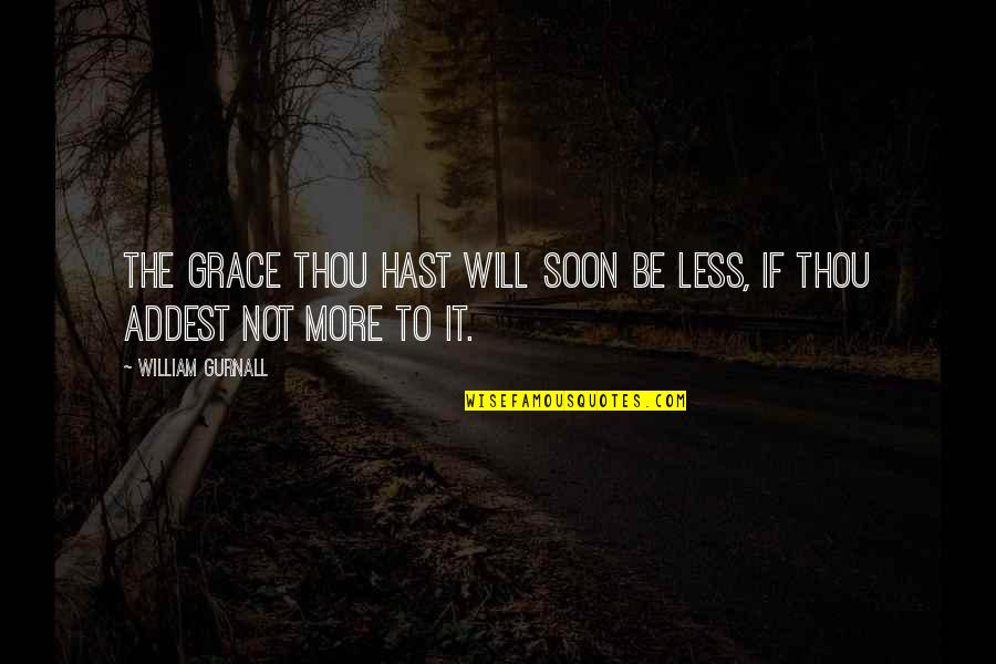 Knike Quotes By William Gurnall: The grace thou hast will soon be less, Knike Quotes By William Gurnall: The grace thou hast will soon be less,