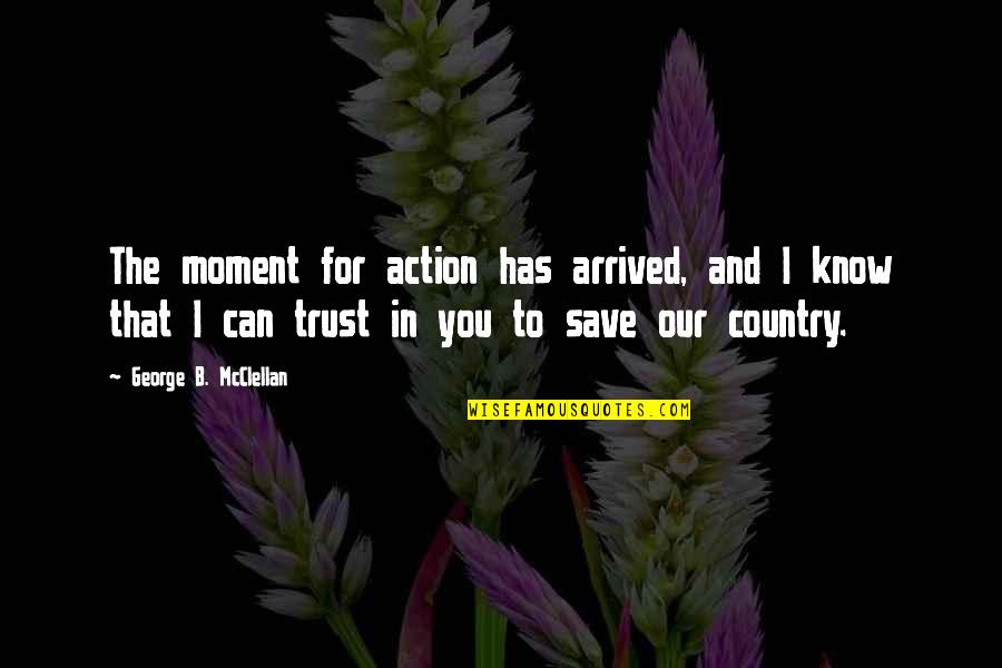 Kniman Quotes By George B. McClellan: The moment for action has arrived, and I Kniman Quotes By George B. McClellan: The moment for action has arrived, and I