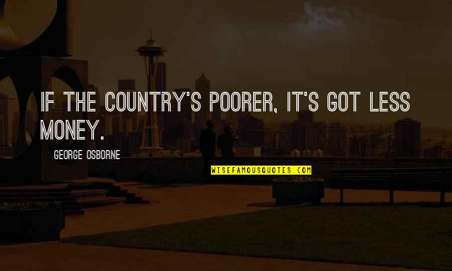 Kniman Quotes By George Osborne: If the country's poorer, it's got less money. Kniman Quotes By George Osborne: If the country's poorer, it's got less money.