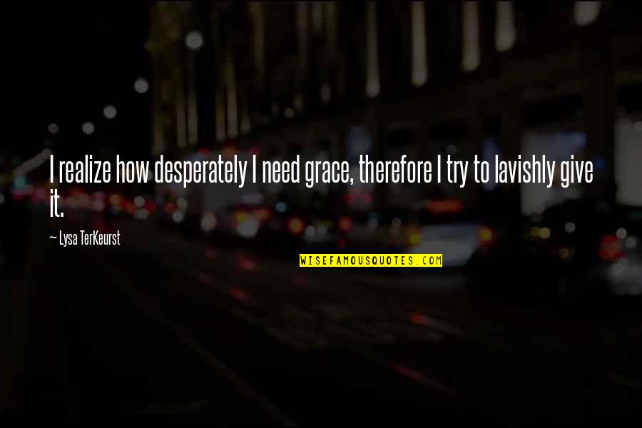 Knippenberg Concrete Quotes By Lysa TerKeurst: I realize how desperately I need grace, therefore