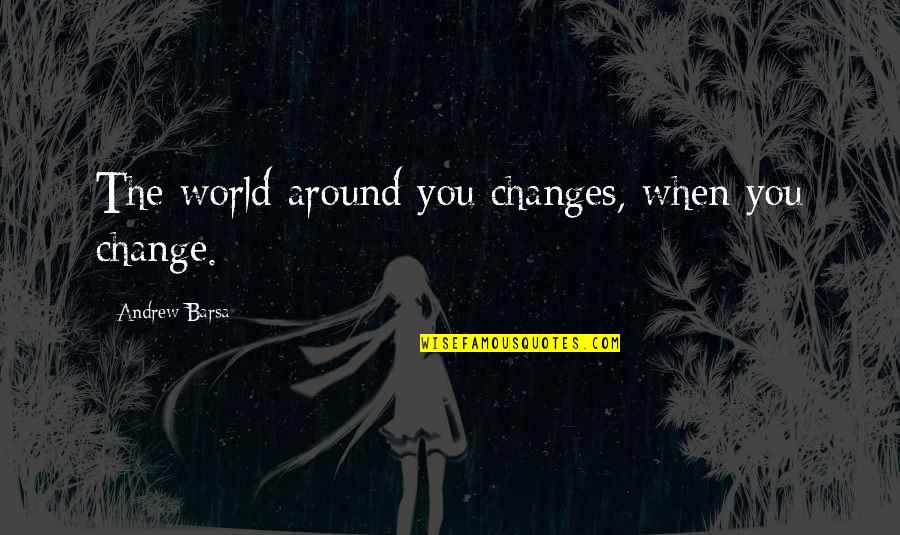 Knippers John Quotes By Andrew Barsa: The world around you changes, when you change. Knippers John Quotes By Andrew Barsa: The world around you changes, when you change.