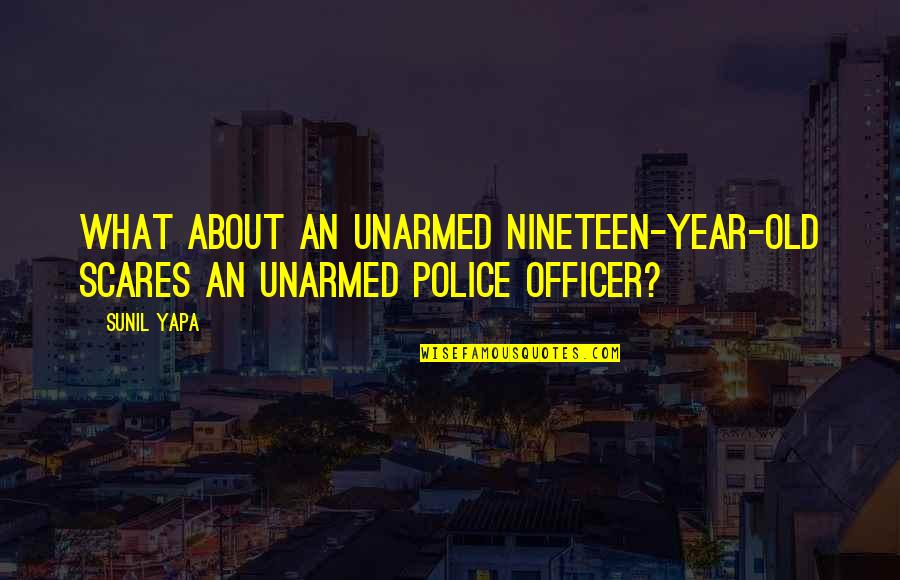 Knipscheer Collision Quotes By Sunil Yapa: What about an unarmed nineteen-year-old scares an unarmed