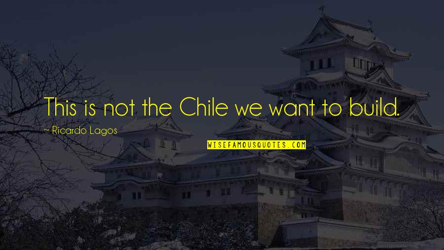 Kniselys Quotes By Ricardo Lagos: This is not the Chile we want to Kniselys Quotes By Ricardo Lagos: This is not the Chile we want to