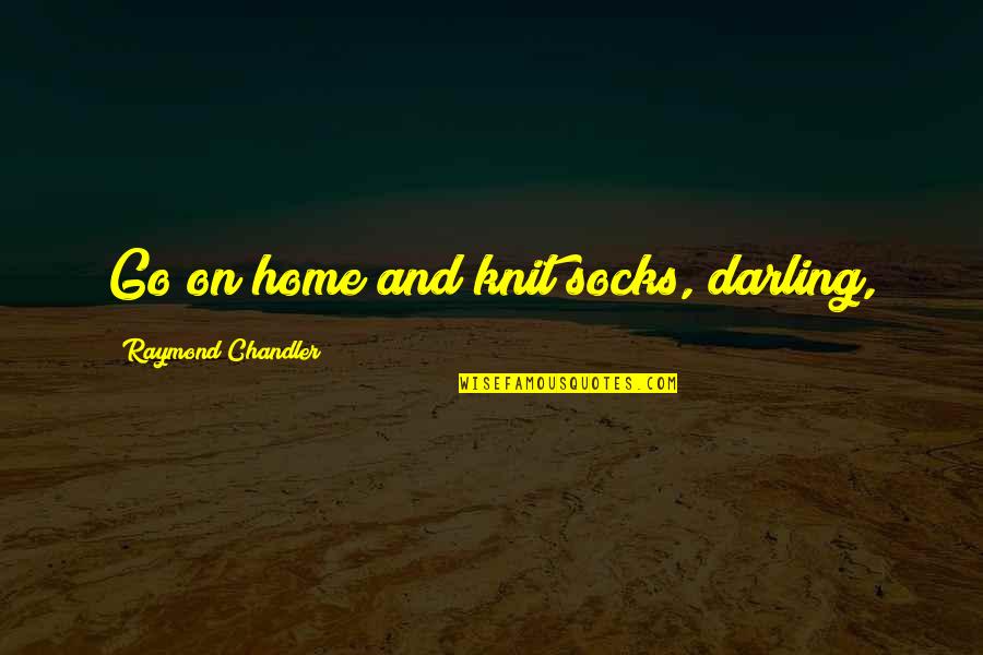 Knit Quotes By Raymond Chandler: Go on home and knit socks, darling,