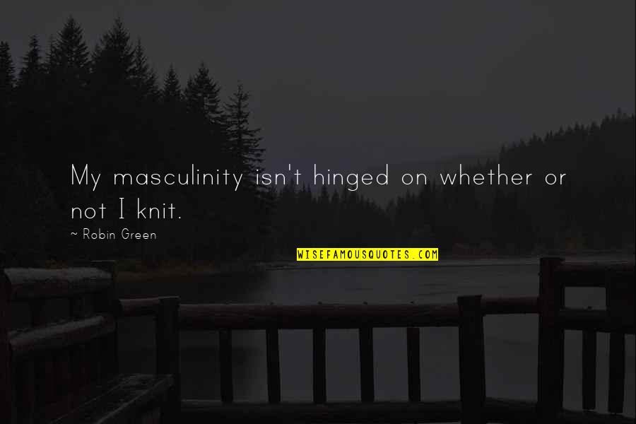 Knit Quotes By Robin Green: My masculinity isn't hinged on whether or not