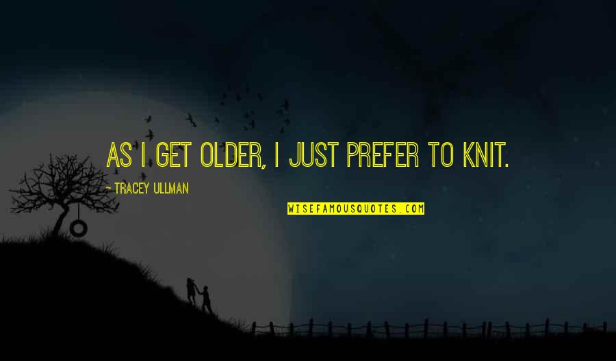 Knit Quotes By Tracey Ullman: As I get older, I just prefer to