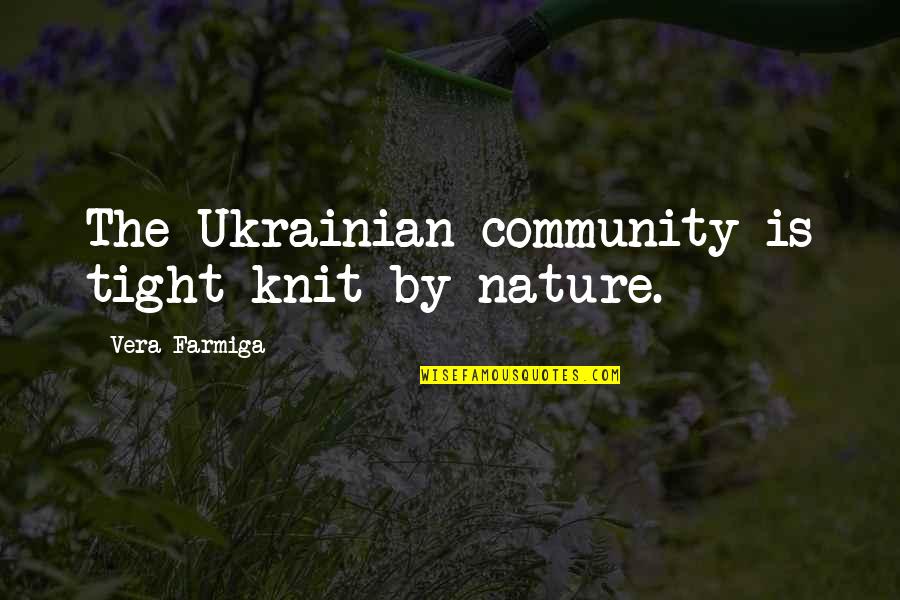 Knit Quotes By Vera Farmiga: The Ukrainian community is tight-knit by nature.