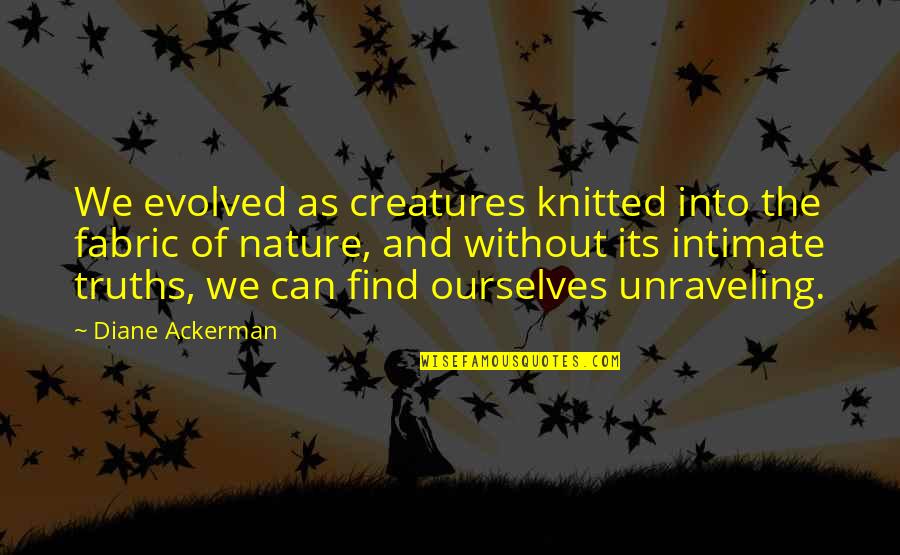 Knitted Quotes By Diane Ackerman: We evolved as creatures knitted into the fabric