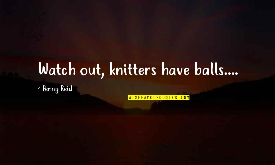 Knitters Quotes By Penny Reid: Watch out, knitters have balls....