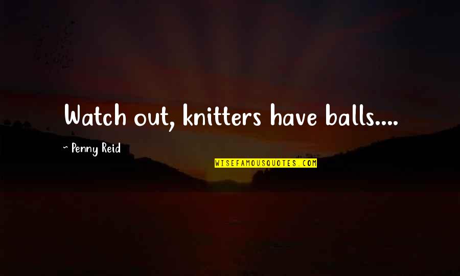 Knitters Quotes By Penny Reid: Watch out, knitters have balls.... Knitters Quotes By Penny Reid: Watch out, knitters have balls....