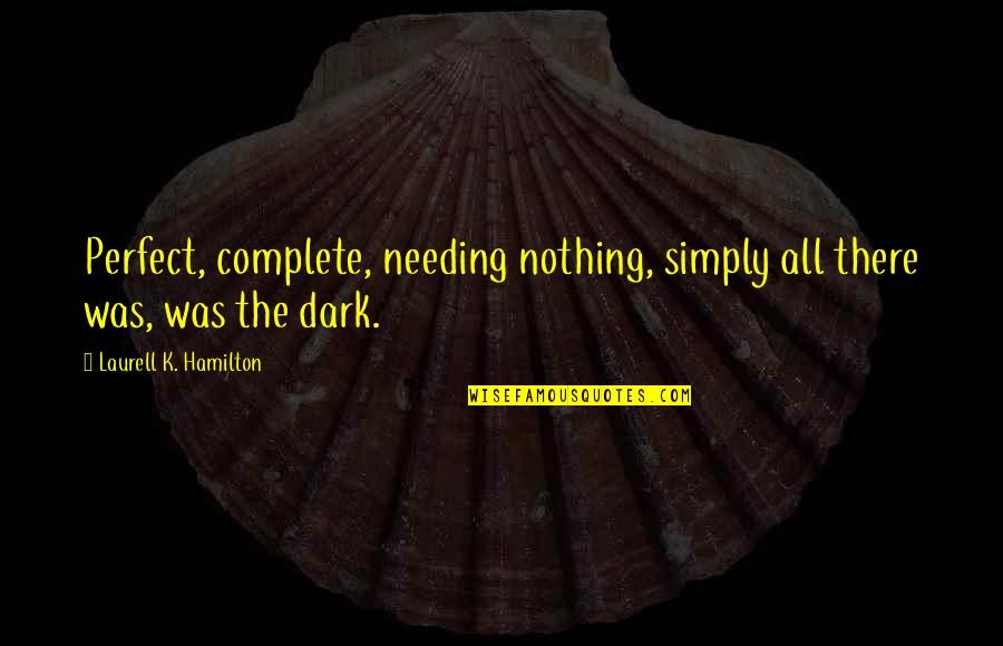 Knitteth Quotes By Laurell K. Hamilton: Perfect, complete, needing nothing, simply all there was, Knitteth Quotes By Laurell K. Hamilton: Perfect, complete, needing nothing, simply all there was,