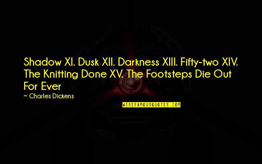 Knitting Quotes By Charles Dickens: Shadow XI. Dusk XII. Darkness XIII. Fifty-two XIV.